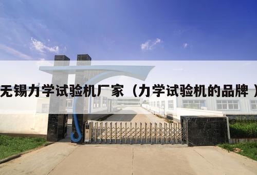無錫力學(xué)試驗機(jī)廠家（力學(xué)試驗機(jī)的品牌 ）