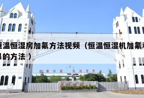 恒溫恒濕房加氟方法視頻（恒溫恒濕機加氟利昂的方法 ）