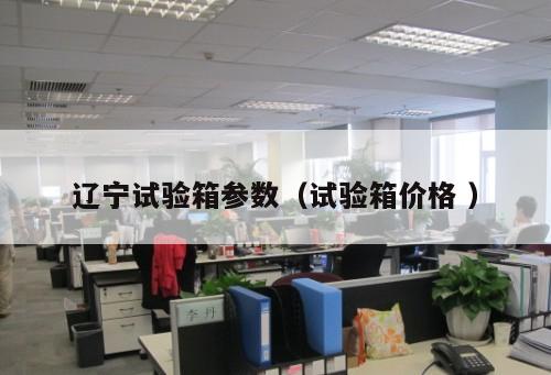 遼寧試驗箱參數(shù)（試驗箱價格 ）