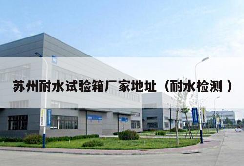 蘇州耐水試驗(yàn)箱廠家地址（耐水檢測(cè) ）