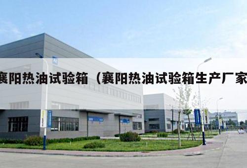 襄陽熱油試驗箱（襄陽熱油試驗箱生產(chǎn)廠家 ）