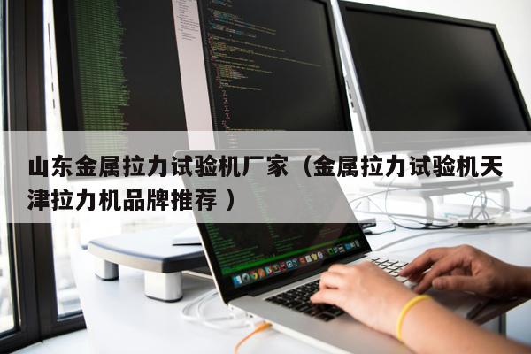 山東金屬拉力試驗(yàn)機(jī)廠家（金屬拉力試驗(yàn)機(jī)天津拉力機(jī)品牌推薦 ）