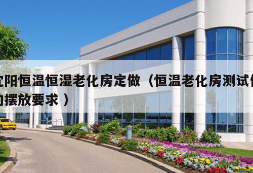 沈陽恒溫恒濕老化房定做（恒溫老化房測(cè)試件的擺放要求 ）