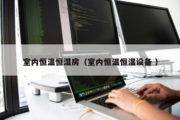 室內(nèi)恒溫恒濕房（室內(nèi)恒溫恒濕設(shè)備 ）