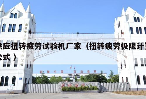 供應(yīng)扭轉(zhuǎn)疲勞試驗機(jī)廠家（扭轉(zhuǎn)疲勞極限計算公式 ）