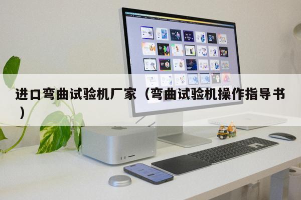 進(jìn)口彎曲試驗(yàn)機(jī)廠家（彎曲試驗(yàn)機(jī)操作指導(dǎo)書(shū) ）