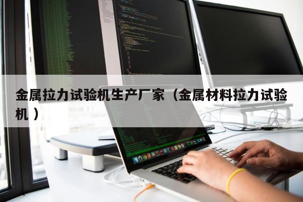 金屬拉力試驗機生產廠家（金屬材料拉力試驗機 ）