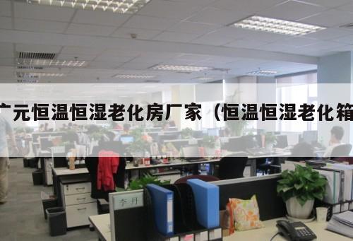 廣元恒溫恒濕老化房廠家（恒溫恒濕老化箱 ）