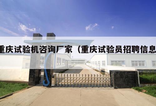 重慶試驗(yàn)機(jī)咨詢廠家（重慶試驗(yàn)員招聘信息 ）
