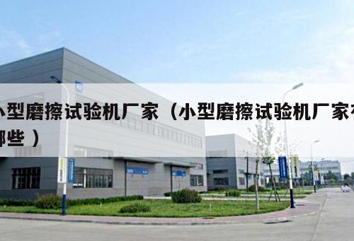 小型磨擦試驗(yàn)機(jī)廠(chǎng)家（小型磨擦試驗(yàn)機(jī)廠(chǎng)家有哪些 ）