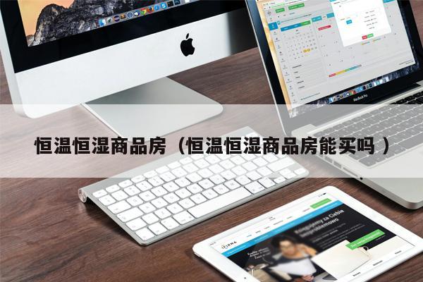 恒溫恒濕商品房（恒溫恒濕商品房能買嗎 ）