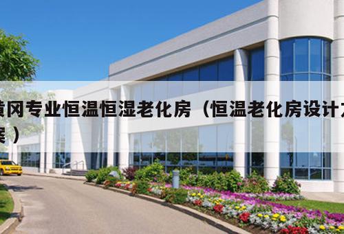 黃岡專業(yè)恒溫恒濕老化房（恒溫老化房設(shè)計(jì)方案 ）