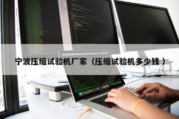 寧波壓縮試驗機廠家（壓縮試驗機多少錢 ）