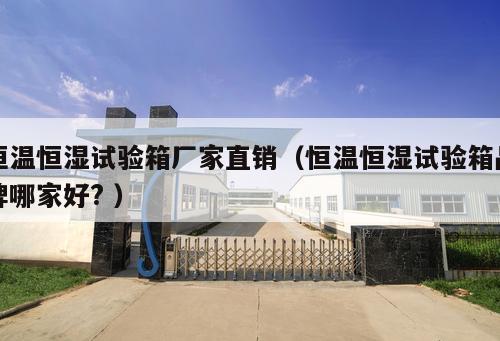 恒溫恒濕試驗(yàn)箱廠家直銷(xiāo)（恒溫恒濕試驗(yàn)箱品牌哪家好? ）
