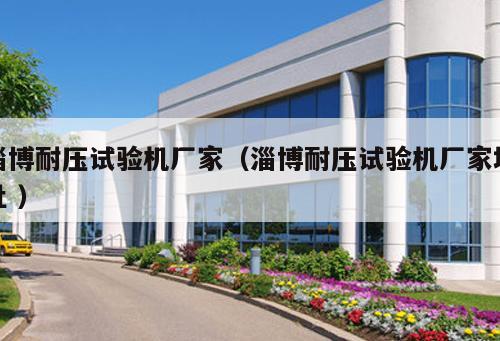 淄博耐壓試驗(yàn)機(jī)廠家（淄博耐壓試驗(yàn)機(jī)廠家地址 ）