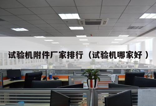 試驗(yàn)機(jī)附件廠家排行（試驗(yàn)機(jī)哪家好 ）