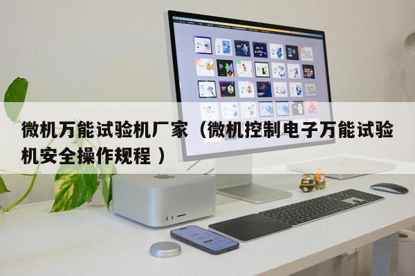 微機萬能試驗機廠家（微機控制電子萬能試驗機安全操作規(guī)程 ）