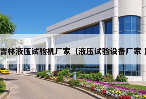 吉林液壓試驗(yàn)機(jī)廠家（液壓試驗(yàn)設(shè)備廠家 ）