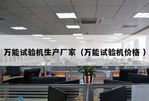 萬能試驗機(jī)生產(chǎn)廠家（萬能試驗機(jī)價格 ）