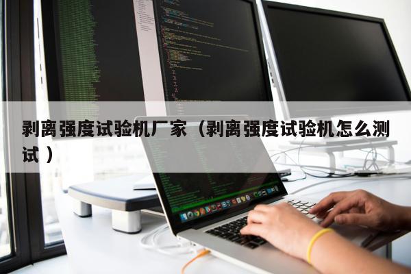 剝離強(qiáng)度試驗(yàn)機(jī)廠家（剝離強(qiáng)度試驗(yàn)機(jī)怎么測(cè)試 ）