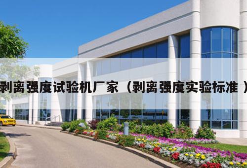 剝離強(qiáng)度試驗(yàn)機(jī)廠家（剝離強(qiáng)度實(shí)驗(yàn)標(biāo)準(zhǔn) ）