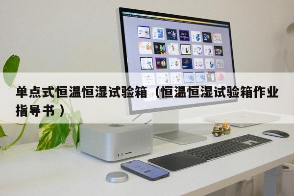 單點式恒溫恒濕試驗箱（恒溫恒濕試驗箱作業(yè)指導書 ）